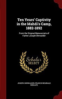 Ten Years Captivity in the Mahdis Camp, 1882-1892: From the Original Manuscripts of Father Joseph Ohrwalder (Hardcover)