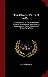 The Utmost Parts of the Earth: Some Account of the Settlement of Tristan DAcunha in the South Atlantic Ocean Volume Talbot Collection of British Pam (Hardcover)