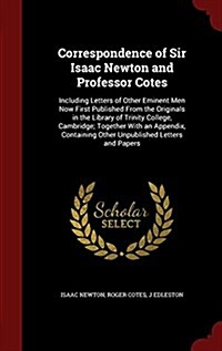 Correspondence of Sir Isaac Newton and Professor Cotes: Including Letters of Other Eminent Men Now First Published from the Originals in the Library o (Hardcover)