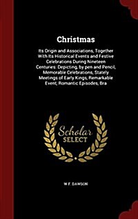 Christmas: Its Origin and Associations, Together with Its Historical Events and Festive Celebrations During Nineteen Centuries: D (Hardcover)