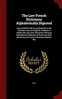 The Law-French Dictionary Alphabetically Digested: Very Useful for All Young Students in the Common Laws of England. to Which Is Added, the Law-Latin (Hardcover)