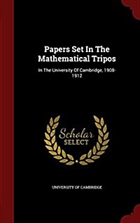 Papers Set in the Mathematical Tripos: In the University of Cambridge, 1908-1912 (Hardcover)