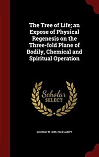 The Tree of Life; An Expose of Physical Regenesis on the Three-Fold Plane of Bodily, Chemical and Spiritual Operation (Hardcover)