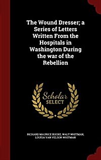 The Wound Dresser; A Series of Letters Written from the Hospitals in Washington During the War of the Rebellion (Hardcover)