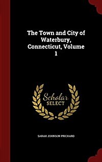 The Town and City of Waterbury, Connecticut, Volume 1 (Hardcover)