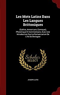 Les Mots Latins Dans Les Langues Brittoniques: (Gallois, Armoricain, Cornique), Phonetique Et Commentaire, Avec Une Introduction Sur La Romanization d (Hardcover)