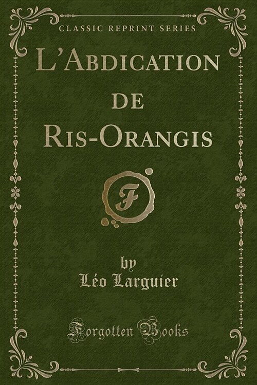 LAbdication de Ris-Orangis (Classic Reprint) (Paperback)