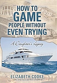 How to Game People Without Even Trying: A Daughters Legacy (Hardcover)