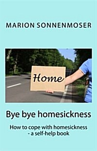 Bye Bye, Homesickness: How to Cope with Homesickness - A Self-Help Book (Paperback)