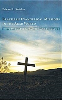 Brazilian Evangelical Missions in the Arab World: History, Culture, Practice, and Theology (Hardcover)
