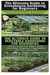 The Ultimate Guide to Greenhouse Gardening for Beginners & the Ultimate Guide to Vegetable Gardening for Beginners (Paperback)