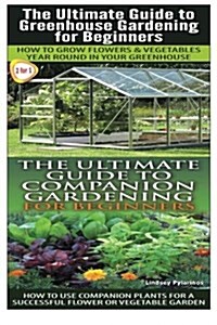 The Ultimate Guide to Greenhouse Gardening for Beginners & the Ultimate Guide to Companion Gardening for Beginners (Paperback)