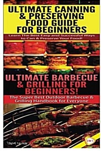 Ultimate Canning & Preserving Food Guide for Beginners & Ultimate Barbecue and Grilling for Beginners (Paperback)