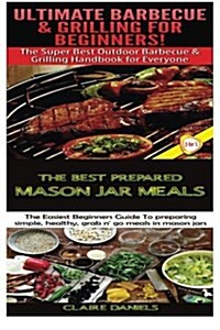 Ultimate Barbecue and Grilling for Beginners & the Best Prepared Mason Jar Meals (Paperback)