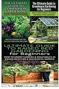 The Ultimate Guide to Companion Gardening for Beginners & the Ultimate Guide to Greenhouse Gardening for Beginners & the Ultimate Guide to Raised Bed (Paperback)