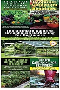 The Ultimate Guide to Companion Gardening for Beginners & Container Gardening for Beginners & the Ultimate Guide to Greenhouse Gardening for Beginners (Paperback)