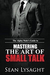 The Alpha Males Guide to Mastering the Art of Small Talk (Paperback)