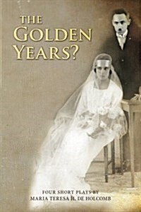 The Golden Years? Four Short Plays by Maria Teresa H. de Holcomb (Paperback)