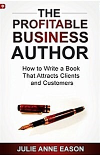 The Profitable Business Author: How to Write a Book That Attracts Clients and Customers (Paperback)