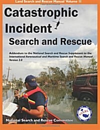 Catastrophic Incident Search and Rescue Addendum: To the National Search and Rescue Supplement to the International Aeronautical and Maritime Search a (Paperback, 3, Revised)