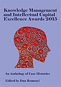 Knowledge Management and Intellectual Capital Excellence Awards 2015: An Anthology of Case Histories (Paperback)