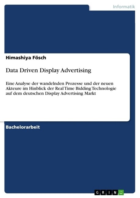 Data Driven Display Advertising: Eine Analyse der wandelnden Prozesse und der neuen Akteure im Hinblick der Real Time Bidding Technologie auf dem deut (Paperback)