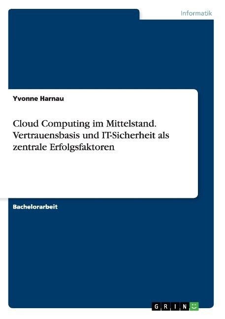 Cloud Computing Im Mittelstand. Vertrauensbasis Und It-Sicherheit ALS Zentrale Erfolgsfaktoren (Paperback)