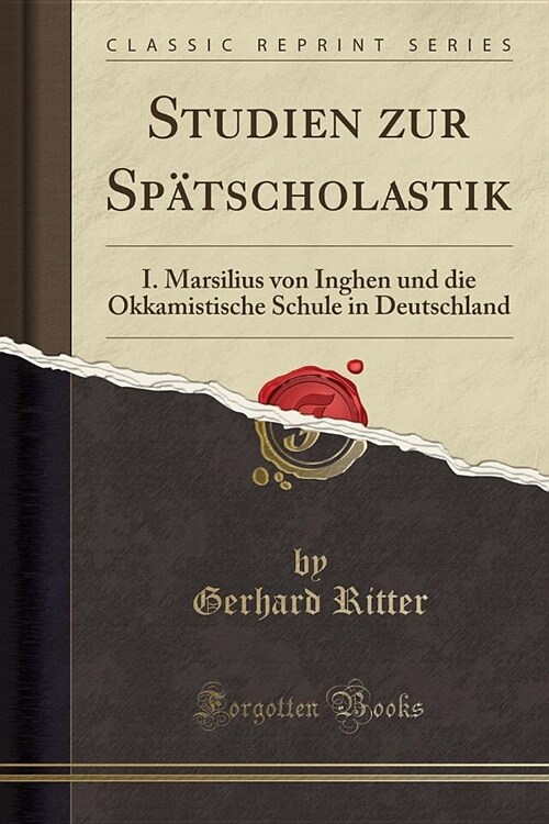 Studien Zur Spatscholastik: I. Marsilius Von Inghen Und Die Okkamistische Schule in Deutschland (Classic Reprint) (Paperback)