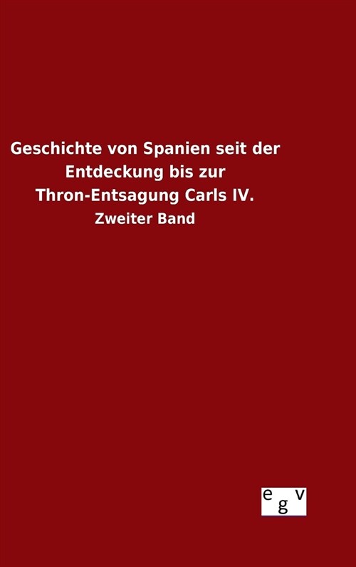 Geschichte Von Spanien Seit Der Entdeckung Bis Zur Thron-Entsagung Carls IV. (Hardcover)