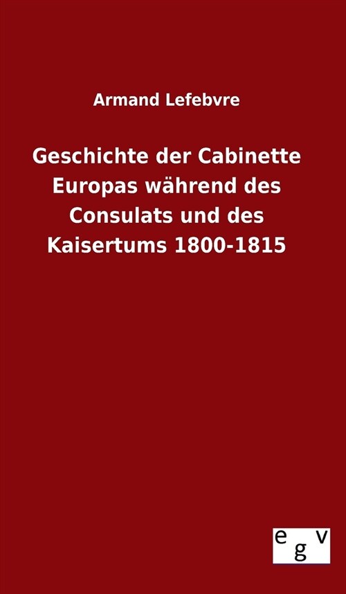 Geschichte der Cabinette Europas w?rend des Consulats und des Kaisertums 1800-1815 (Hardcover)