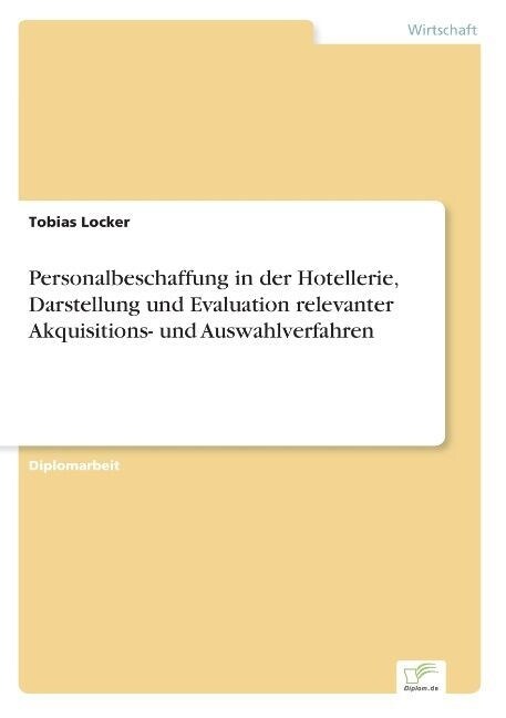 Personalbeschaffung in Der Hotellerie, Darstellung Und Evaluation Relevanter Akquisitions- Und Auswahlverfahren (Paperback)