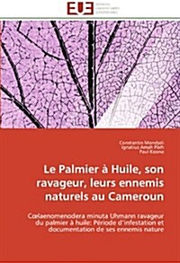 Le Palmier ?Huile, Son Ravageur, Leurs Ennemis Naturels Au Cameroun (Paperback)