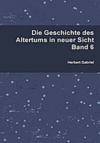 Die Geschichte Des Altertums in Neuer Sicht Band 6 (Hardcover)