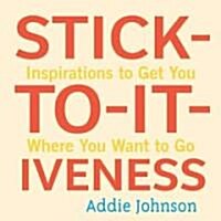 Stick-To-It-Iveness: Inspirations to Get You Where You Want to Go (Hardcover)