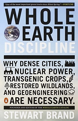 Whole Earth Discipline: Why Dense Cities, Nuclear Power, Transgenic Crops, Restored Wildlands, and Geoengineering Are Necessary (Paperback)