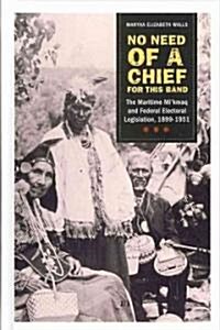 No Need of a Chief for This Band: The Maritime Mikmaq and Federal Electoral Legislation, 1899-1951 (Hardcover)