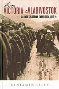 From Victoria to Vladivostok: Canadas Siberian Expedition, 1917-19 (Hardcover)
