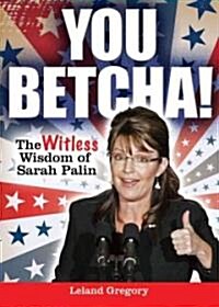 You Betcha!: The Witless Wisdom of Sarah Palin (Paperback)