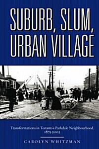Suburb, Slum, Urban Village: Transformations in Torontos Parkdale Neighbourhood, 1875-2002 (Paperback)