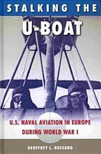 Stalking the U-Boat: U.S. Naval Aviation in Europe During World War I (Hardcover)