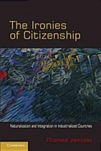 The Ironies of Citizenship : Naturalization and Integration in Industrialized Countries (Paperback)