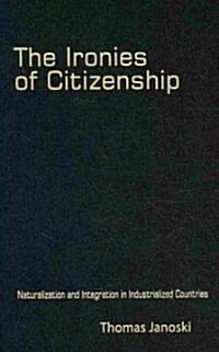 The Ironies of Citizenship : Naturalization and Integration in Industrialized Countries (Hardcover)