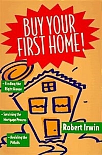 Buy Your First Home!/Finding the Right House, Surviving the Mortgage Process, Avoiding the Pitfalls (Paperback)