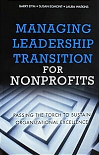Managing Leadership Transition for Nonprofits : Passing the Torch to Sustain Organizational Excellence (Paperback) (Paperback)