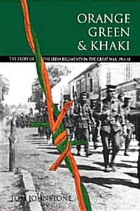 Orange, Green and Khaki : Story of the Irish Regiments in the Great War, 1914-18 (Paperback)
