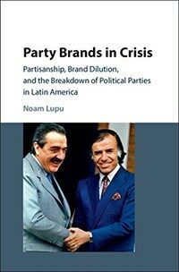 Party brands in crisis : partisanship, brand dilution, and the breakdown of political parties in Latin America