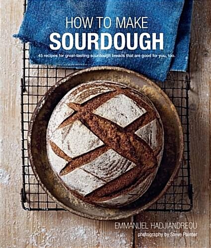 How To Make Sourdough : 45 Recipes for Great-Tasting Sourdough Breads That are Good for You, Too. (Hardcover)