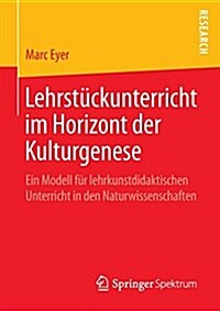 Lehrst?kunterricht Im Horizont Der Kulturgenese: Ein Modell F? Lehrkunstdidaktischen Unterricht in Den Naturwissenschaften (Paperback, 1. Aufl. 2016)