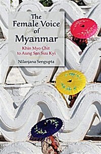 The Female Voice of Myanmar : Khin Myo Chit to Aung San Suu Kyi (Hardcover)