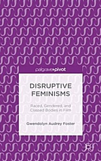 Disruptive Feminisms : Raced, Gendered, and Classed Bodies in Film (Hardcover)